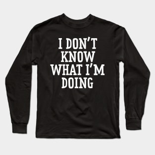 I Don't Know What I'm Doing Long Sleeve T-Shirt